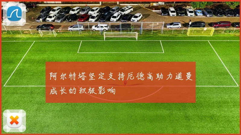 阿尔特塔坚定支持厄德高助力道曼成长的积极影响
