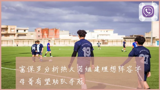 富保罗分析热火若组建理想阵容字母哥有望助队夺冠