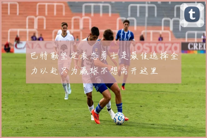 巴特勒坚定表态勇士是最佳选择全力以赴只为赢球不想离开这里