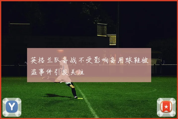 英格兰队备战不受影响备用球鞋被盗事件引发关注