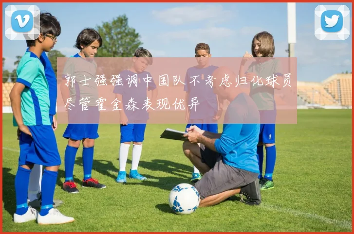 郭士强强调中国队不考虑归化球员尽管霍金森表现优异
