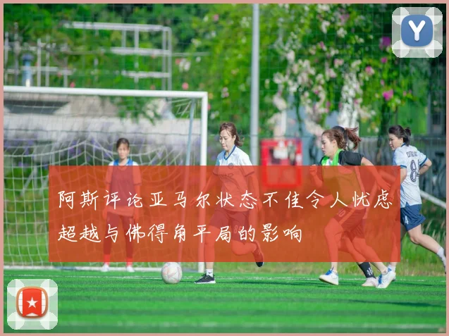 阿斯评论亚马尔状态不佳令人忧虑超越与佛得角平局的影响