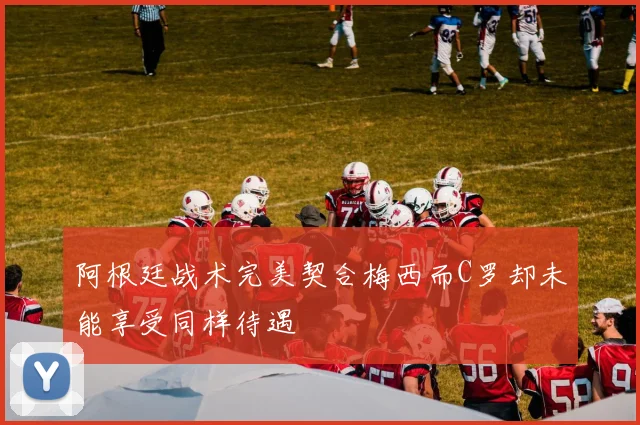 阿根廷战术完美契合梅西而C罗却未能享受同样待遇