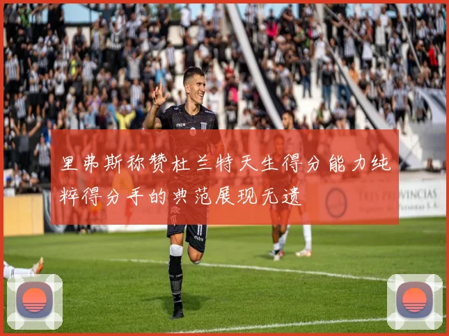 里弗斯称赞杜兰特天生得分能力纯粹得分手的典范展现无遗