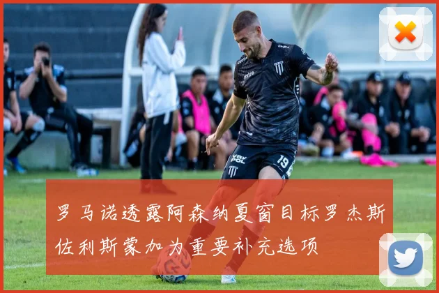 罗马诺透露阿森纳夏窗目标罗杰斯佐利斯蒙加为重要补充选项