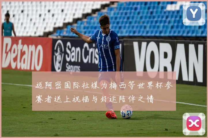 迈阿密国际社媒为梅西等世界杯参赛者送上祝福与好运陪伴之情