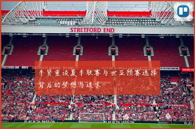 李贤重谈夏季联赛与世亚预赛选择背后的梦想与追求