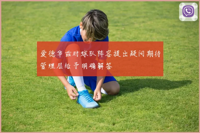爱德华兹对球队阵容提出疑问期待管理层给予明确解答